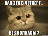 Как это,в четверг... без колбасы?