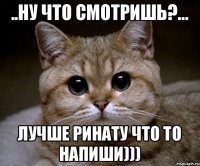 ..Ну что смотришь?... Лучше Ринату что то напиши)))