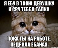 Я ЕБУ В ТВОЮ ДЕВУШКУ И СРУ ТЕБЕ В ТАПКИ ПОКА ТЫ НА РАБОТЕ. ПЕДРИЛА ЕБАНАЯ