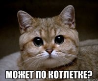  может по котлетке?