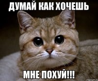 думай как хочешь мне похуй!!!