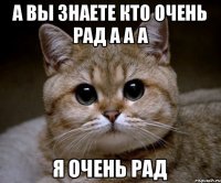 а вы знаете кто очень рад а а а я очень рад