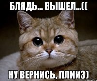 блядь... вышел...(( ну вернись, плииз)