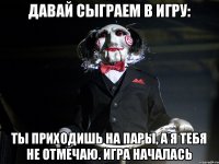 Давай сыграем в игру: Ты приходишь на пары, а я тебя не отмечаю. Игра началась