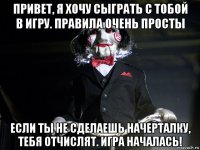 привет, я хочу сыграть с тобой в игру. правила очень просты если ты не сделаешь начерталку, тебя отчислят. игра началась!