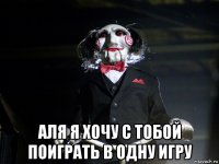  аля я хочу с тобой поиграть в одну игру