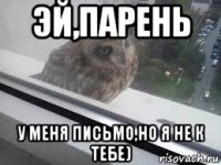 эй,парень у меня письмо,но я не к тебе)