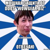 мощная защита от ddos "wowgear.biz" отвечаю