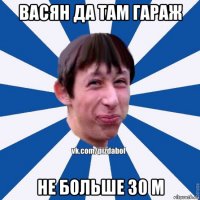 васян да там гараж не больше 30 м