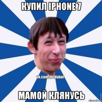 купил iphone 7 мамой клянусь