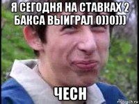 я сегодня на ставках 2 бакса выиграл 0))0))) чесн