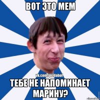 вот это мем тебе не напоминает марину?