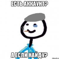 ЕСТЬ АККАУНТ? А ЕСЛИ НАЙДУ?