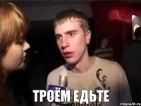  троём едьте