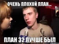 Очень плохой план... План 32 лучше был