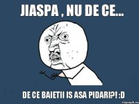 jiaspa , nu de ce... de ce baietii is asa pidari?! :D