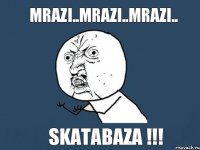 mrazi..mrazi..mrazi.. skatabaza !!!