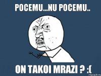 pocemu...nu pocemu.. on takoi mrazi ? :(