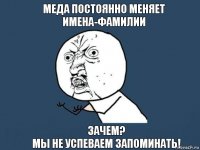 Меда постоянно меняет имена-фамилии зачем?
мы не успеваем запоминать!