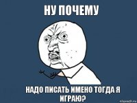 Ну почему надо писать имено тогда я играю?