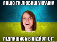 Якщо ти любиш Україну Підпишись в ПідЙоп )))°