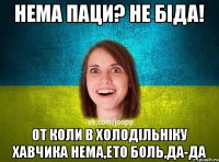 Нема паци? Не біда! От коли в холодільніку хавчика нема,ето боль,да-да