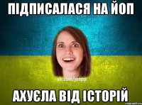 Підписалася на ЙОП ахуєла від історій