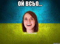 ой всьо... 