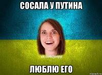 Сосала у Путина люблю его