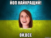 йоп найкращий! ой,все