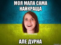 моя мала сама найкраща але дурна