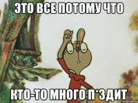 ЭТО ВСЕ ПОТОМУ ЧТО КТО-ТО МНОГО П*ЗДИТ