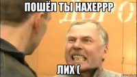 пошёл ты нахеррр лих (