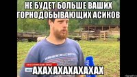 НЕ БУДЕТ БОЛЬШЕ ВАШИХ ГОРНОДОБЫВАЮЩИХ АСИКОВ АХАХАХАХАХАХАХ