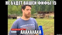 не будет вашей фифы 15 ахахахаха