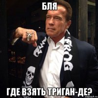 бля где взять триган-де?