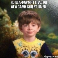 КОГДА ФАРМЯТ ГЛАДОВ АТ А САМИ СИДЯТ НА 2К