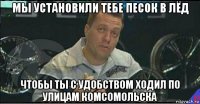 мы установили тебе песок в лёд чтобы ты с удобством ходил по улицам комсомольска