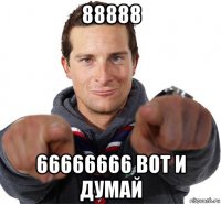 88888 66666666 вот и думай