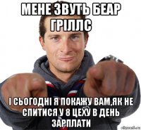 мене звуть беар гріллс і сьогодні я покажу вам,як не спитися у 8 цеху в день зарплати