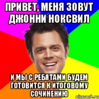 привет, меня зовут Джонни Ноксвил и мы с ребятами будем готовится к итоговому сочинению