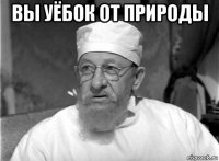 вы уёбок от природы 