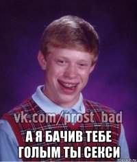  а я бачив тебе голым ты секси