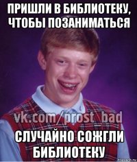 пришли в библиотеку, чтобы позаниматься случайно сожгли библиотеку