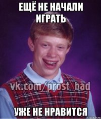 ещё не начали играть уже не нравится