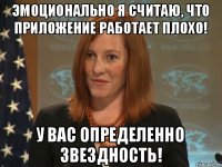 Эмоционально я считаю, что приложение работает плохо! У вас определенно звездность!