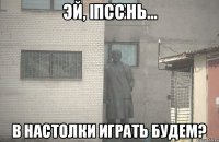 Псс в настолки играть будем?