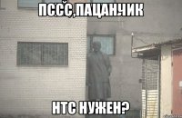 Пссс,пацанчик НТС нужен?