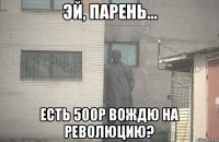  есть 500р вождю на революцию?