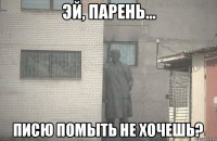  писю помыть не хочешь?